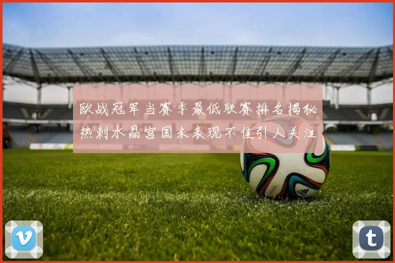 欧战冠军当赛季最低联赛排名揭秘热刺水晶宫国米表现不佳引人关注
