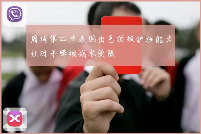 周琦第四节表现出色顶级护框能力让对手锋线战术受限