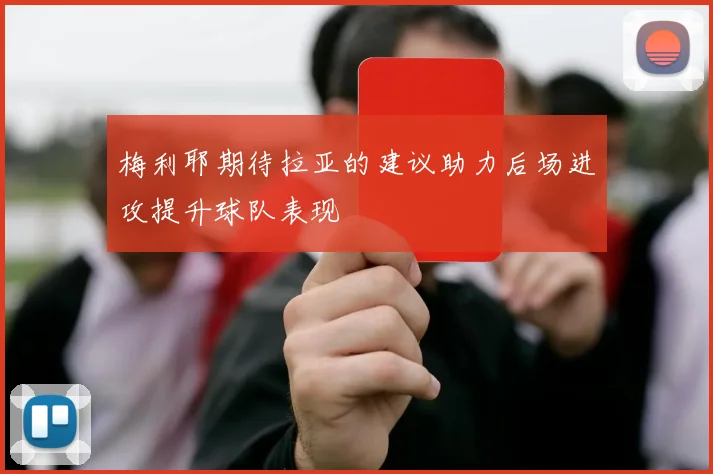 梅利耶期待拉亚的建议助力后场进攻提升球队表现