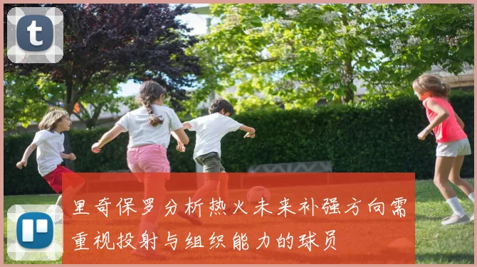 里奇保罗分析热火未来补强方向需重视投射与组织能力的球员