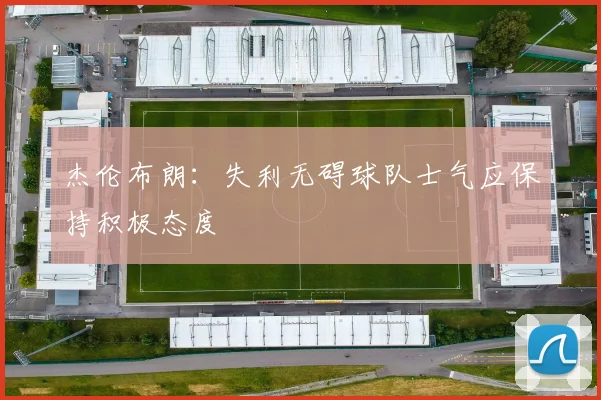 杰伦布朗：失利无碍球队士气应保持积极态度